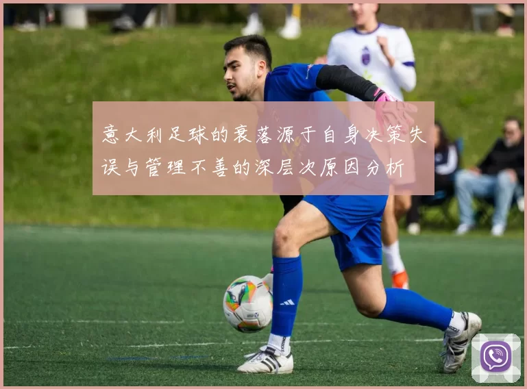 意大利足球的衰落源于自身决策失误与管理不善的深层次原因分析