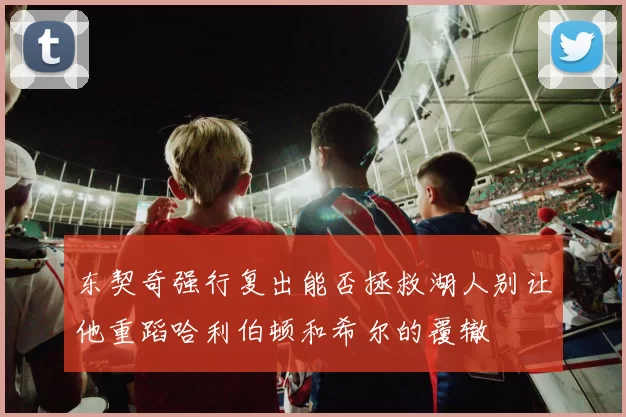 东契奇强行复出能否拯救湖人别让他重蹈哈利伯顿和希尔的覆辙