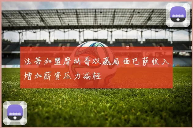 法蒂加盟摩纳哥双赢局面巴萨收入增加薪资压力减轻