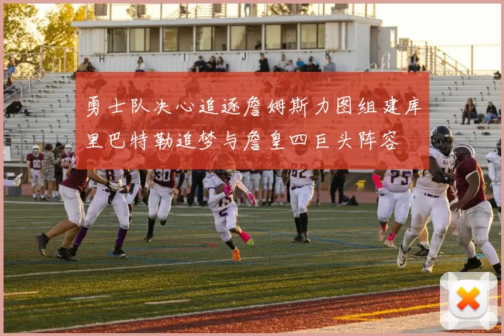 勇士队决心追逐詹姆斯力图组建库里巴特勒追梦与詹皇四巨头阵容