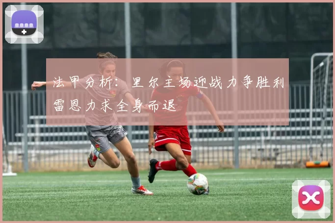 法甲分析：里尔主场迎战力争胜利雷恩力求全身而退