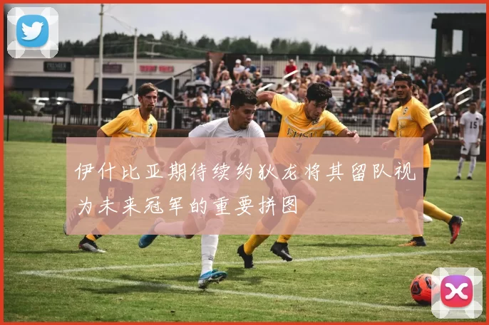 伊什比亚期待续约狄龙将其留队视为未来冠军的重要拼图