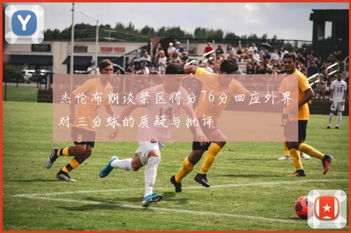 杰伦布朗谈禁区得分76分回应外界对三分球的质疑与批评