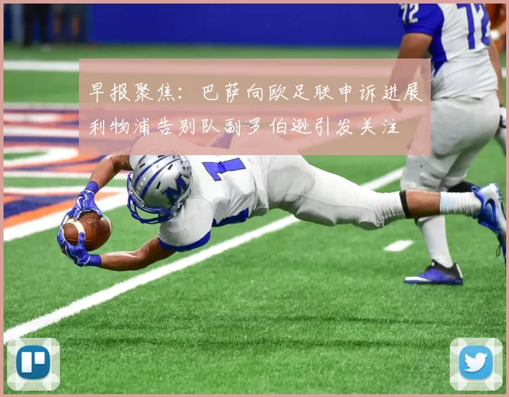 早报聚焦：巴萨向欧足联申诉进展利物浦告别队副罗伯逊引发关注