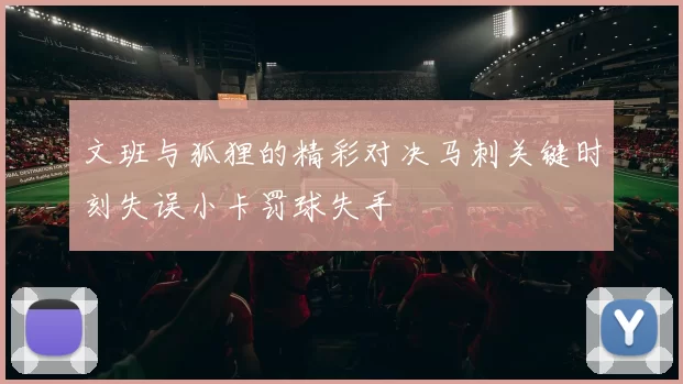 文班与狐狸的精彩对决马刺关键时刻失误小卡罚球失手